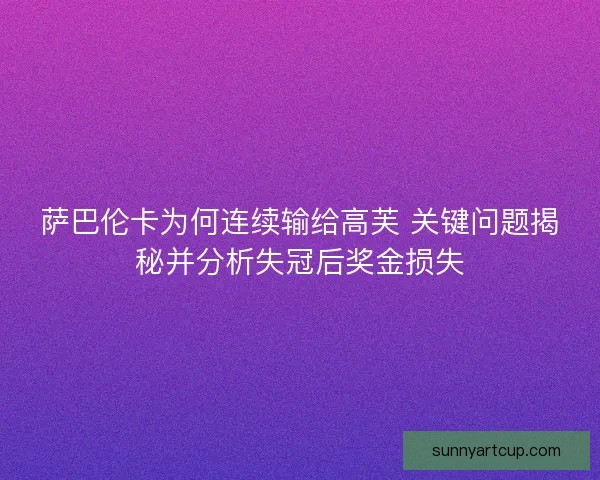 萨巴伦卡为何连续输给高芙 关键问题揭秘并分析失冠后奖金损失