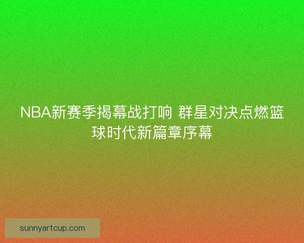 NBA新赛季揭幕战打响 群星对决点燃篮球时代新篇章序幕