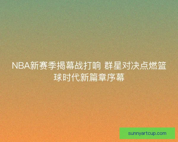 NBA新赛季揭幕战打响 群星对决点燃篮球时代新篇章序幕