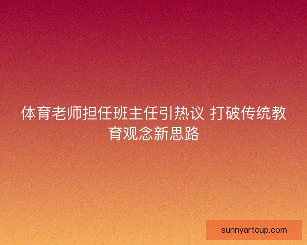 体育老师担任班主任引热议 打破传统教育观念新思路